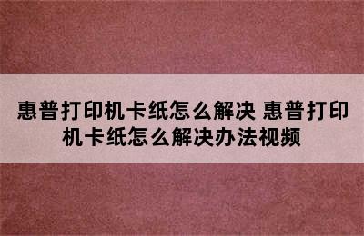 惠普打印机卡纸怎么解决 惠普打印机卡纸怎么解决办法视频